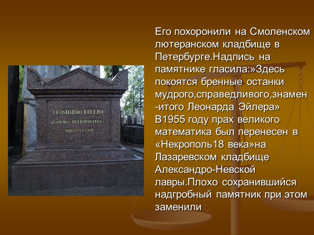 Его похоронили на Смоленском лютеранском кладбище в Петербурге.Надпись на памятнике гласила:»Здесь покоятся бренные останки